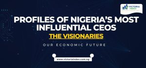 Profiles of Nigeria’s Most Influential CEOs: The Visionaries Shaping Our Economic Future