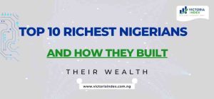 Top 10 Richest Nigerians and How They Built Their Wealth